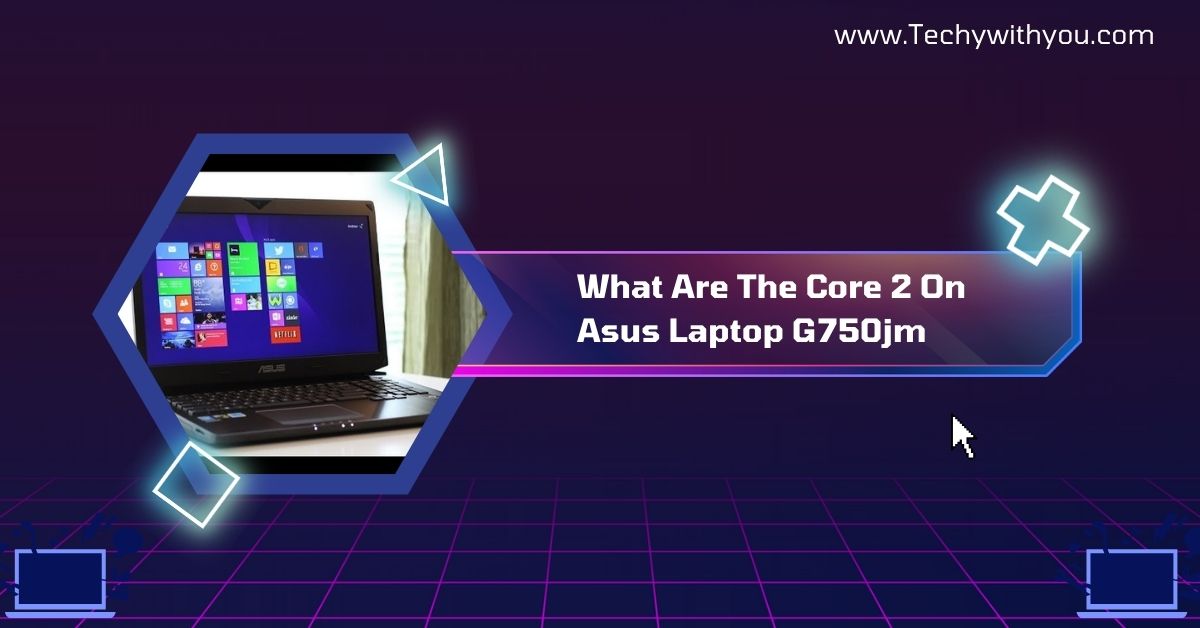 What Are The Core 2 On Asus Laptop G750jm